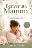 Benvenuta Mamma. La guida pratica per mamma per la prima volta: Consigli su allattamento, sonno e cura del neonato dai primi giorni ai primi 12 mesi.