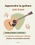 Apprendre la guitare pas à pas: La méthode simple pour débuter et jouer ses premiers accords