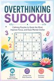 Overthinking Sudoku Puzzle Book: Calming puzzles to quit the mind, improve focus, and ease mental clutter