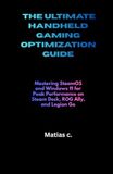 THE ULTIMATE HANDHELD GAMING OPTIMIZATION GUIDE: Mastering SteamOS and Windows 11 for Peak Performance on Steam Deck, ROG Ally, and Legion Go