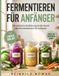 Fermentieren für Anfänger: Die einfache Einführung in die Kunst des Fermentierens für zuhause