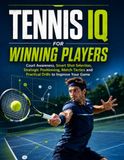 TENNIS IQ FOR WINNING PLAYERS: Court Awareness, Smart Shot Selection, Strategic Positioning, Match Tactics and Practical Drills to Improve Your Game