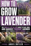 How Independently Published How To Grow Lavender: A Practical Guide to Growing Lavender for Beginners, From Planting and Pots to Pruning, Harvesting, and Long-Term Lavender Care