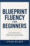 Blueprint Fluency for Beginners: A Plain-English Guide to Reading Construction Drawings, Symbols, Scales, and Measurements
