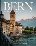 Bern Travel Guide 2027: Swiss Capital Charm, Medieval Old Town, Alpine Views, Local Food, Hidden Gems & Scenic Day Trips
