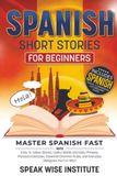 Spanish Short Stories for Beginners: Master Spanish Fast with Easy-to-Follow Stories, Useful Words and Daily Phrases, Practical Exercises, Essential Grammar Rules, and Everyday Dialogues the Fun Way!