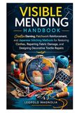 VISIBLE MENDING HANDBOOK: Creative Darning, Patchwork Reinforcement, and Japanese Stitching Methods for Restoring Clothes, Repairing Fabric Damage, and Designing Decorative Textile Repairs