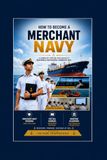How to Become a Merchant Navy: A Complete Step-by-Step Guide to Building a Successful Career at Sea