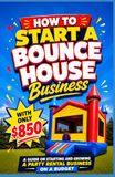 How To Start A Bounce House Business With Only $850: A guide on starting and growing a Party Rental business on a budget