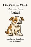 Life Off the Clock: Retire? I Aged Seven Times Faster. Still No Days Off.