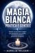 Magia bianca pratica e gentile: Rituali e incantesimi semplici per principianti con candele, intenzione positiva e protezione energetica