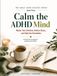 Calm the ADHD Mind: Master Your Emotions, Reduce Stress, and Quiet the Overwhelm