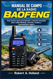 Manual Baofeng Manual de campo de la radio: Guía práctica para principiantes y usuarios avanzados sobre radios Baofeng , licencias, canales y funcionamiento seguro.