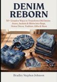 DENIM REBORN: 50+ Creative Ways to Transform Old Denim Jeans, Jackets & Shirts, into Bags, Home Décor, Fashion, Gifts & More