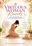 The Virtuous Woman Kneels: Because Some Battles Cannot Be Won Standing Up