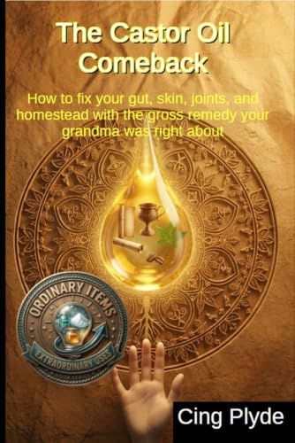 The Castor Oil Comeback: How to fix your gut, skin, joints, and homestead with the gross remedy your grandma was right about