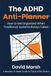The ADHD Anti-Planner: How to Get Organized When Traditional Systems Always Failed (A Realistic 8-Week Guide for Adult ADHD Brains)