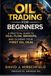 Oil Trading for Beginners: The Complete Beginner’s Guide to Closing Your First Oil Deal