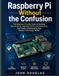 Raspberry Pi Without The Confusion: The Beginner-Friendly Guide to Building Real Projects, Learning Python and Electronics, and Finally Understanding How Modern Technology Works