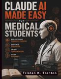 Claude AI Made Easy for Medical Students: Build Strong Diagnostic Thinking, Evidence Evaluation, Patient Communication, and Study Efficiency