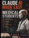 Claude AI Made Easy for Medical Students: Build Strong Diagnostic Thinking, Evidence Evaluation, Patient Communication, and Study Efficiency