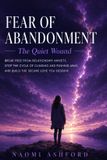 Fear Naomi Ashford Fear of Abandonment: Break Free from Relationship Anxiety, Stop the Cycle of Clinging and Pushing Away, and Build the Secure Love You Deserve