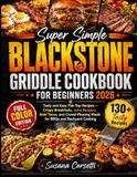 Super Blackstone Super Simple Blackstone Griddle Cookbook for Beginners 2026: Tasty and Easy Flat-Top Recipes - Crispy Breakfast, Juicy Burgers, Bold Tacos, and Crowd-Pleasing Meals for BBQs and Backyard Cooking
