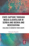 State Routledge Politics, Media and Political Communication- State Capture through Media Clientelism in Serbia and Bosnia and Herzegovina