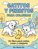 GATITOS Y PERRITOS PARA COLOREAR.: Un libro para soñar, crear y relajarte.