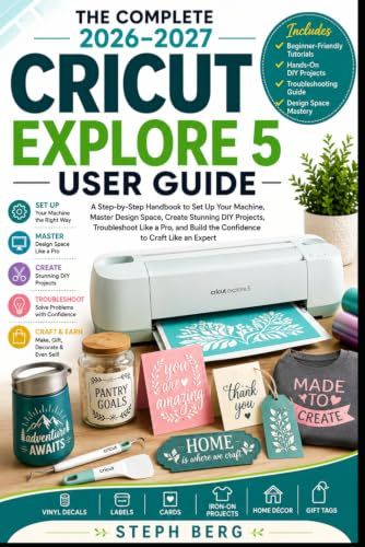 THE Cricut THE COMPLETE 2026–2027 CRICUT EXPLORE 5 USER GUIDE: A Step-by-Step Handbook to Set Up Your Machine, Master Design Space, Create Stunning DIY Projects, and Troubleshoot Like a Pro