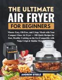 THE Ninja THE ULTIMATE AIR FRYER FOR BEGINNERS: Master Easy, Oil-Free, and Crispy Meals with Your Compact Glass Air Fryer — 100 Quick Recipes for Fast, Healthy ... with Ninja Crispi & Similar Models)