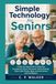 Simple Technology for Seniors: A Step-by-Step Guide to Using Your Smartphone, Email, Passwords, Online Banking, Video Calls, Photos, Apps, and the Internet with Confidence