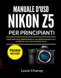 MANUALE Nikon MANUALE D'USO NIKON Z5 PER PRINCIPIANTI: Scelta delle lenti, stabilizzazione e cura dell'attrezzatura con consigli per una manutenzione sicura