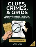 Clues, Crimes, & Grids: 75 Large Print Logic Grid Puzzles for Mystery Lovers and Crime Solvers