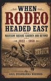 When Wild Horse Press When Rodeo Headed East - Madison Square Garden and Beyond: 1922 - 1959