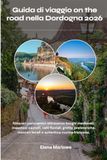 Guida Dordogna 2026: Guida di viaggio on the road tra borghi medievali, castelli, valli fluviali, grotte preistoriche, mercati locali e cucina francese