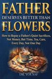 Father Independently Published Father Deserves Better Than Flowers: How to Repay a Father's Quiet Sacrifices, Not Money, But Time, Tea, Care, Every Day, Not One Day Paperback
