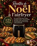 Recettes Airfryer: Recettes de Noël à l'airfryer: 125 recettes de fête faciles et rapides, de l'apéritif au dessert : menus de réveillon petit budget, vegan, ... avec astuces de chef et infos nutritionnelles