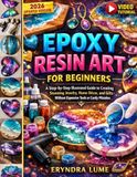 EPOXY RESIN ART FOR BEGINNERS: A Step-by-Step Illustrated Guide to Creating Stunning Jewellery, Home Décor, Gifts. Avoiding Costly Mistakes and Expensive Tools.