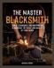 The Master Blacksmith: Tools, Techniques, and Inspiration to Increase the Scale and Quality of Your Work