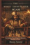 The Robot Chess Player Scam: The Machine That Tricked the Smartest Minds for 90 Years