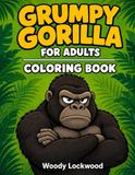 One Grumpy Gorilla: The Ultimate Stress-Relief Coloring Book for Grumpy Grown-Ups
