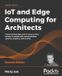 IoT Packt Publishing Limited IoT and Edge Computing for Architects - Second Edition: Implementing edge and IoT systems from sensors to clouds with communication systems, analytics, and security