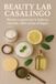 Beauty Lab Casalingo: Ricette e segreti per la bellezza naturale, dalla cucina al bagno