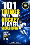 101 Things Every Youth Hockey Player Should Know: Hockey Book for Boys 8-12