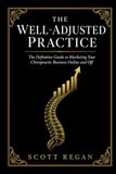 The Well-Adjusted Practice: The Definitive Guide to Marketing Your Chiropractic Business Online and Off
