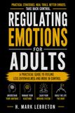 Regulating Emotions for Adults: Practical Strategies to Manage Triggers, Control Reactions, Reduce Stress, and Build Emotional Resilience