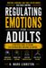 Regulating Emotions for Adults: Practical Strategies to Manage Triggers, Control Reactions, Reduce Stress, and Build Emotional Resilience
