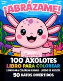 ¡ABRÁZAME! 100 AXOLOTES LIBRO PARA COLOREAR