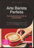 Arte Barista Perfeita: Guia Essencial para Café de Especialidade